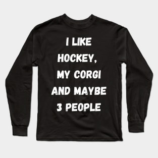 I LIKE HOCKEY, MY CORGI AND MAYBE 3 PEOPLE Long Sleeve T-Shirt